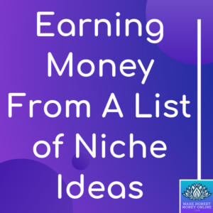 Earning Money From A List of Niche Ideas